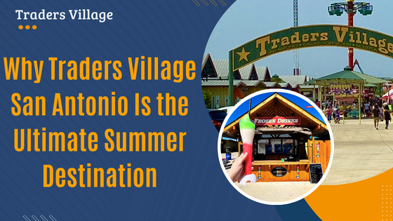 Why Traders Village San Antonio Is the Ultimate Summer Destination