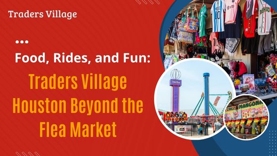 Food, Rides, and Fun: Traders Village Houston Beyond the Flea Market