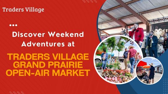 Discover Weekend Adventures at Traders Village Grand Prairie Open-Air Market